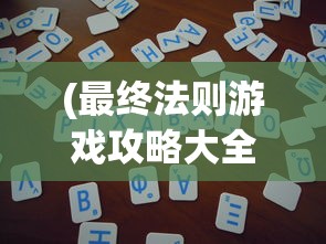 (最终法则游戏攻略大全)最终法则游戏攻略大全及常见问题解答
