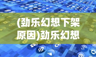 (劲乐幻想下架原因)劲乐幻想下架，探究原因与未来展望