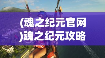 (魂之纪元官网)魂之纪元攻略大全，从入门到精通的游戏指南