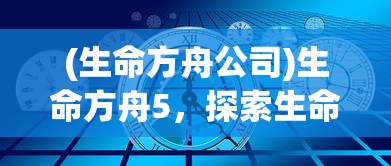 (生命方舟公司)生命方舟5，探索生命科学的未来之旅