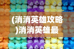 (消消英雄攻略)消消英雄最强阵容，策略分析与最佳组合探讨