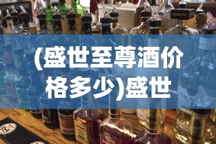 (盛世至尊酒价格多少)盛世至尊酒价格，深度解析与市场趋势