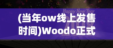 (当年ow线上发售时间)Woodo正式上线时间揭秘，期待中的全新体验