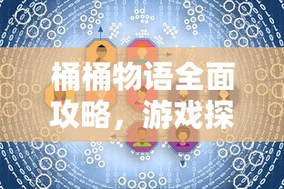 桶桶物语全面攻略，游戏探索、技巧与常见问题解答