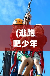 (逃跑吧少年挽风不会秀枪)逃跑吧少年挽风的冒险与挑战