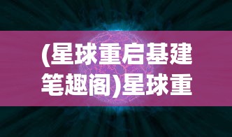 (星球重启基建笔趣阁)星球重启基建，探索未来星际的新篇章