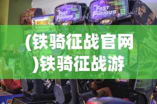(铁骑征战官网)铁骑征战游戏，策略、冒险与激情的完美结合