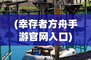 (幸存者方舟手游官网入口)幸存者方舟手游，生存探险的新纪元