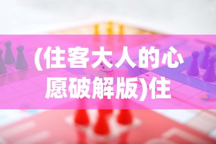 (住客大人的心愿破解版)住客大人的心愿内置修改器，游戏定制的新纪元