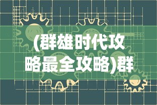 (群雄时代攻略最全攻略)群雄时代攻略，全方位战略解析与常见问题解答