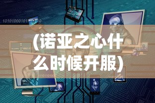 (诺亚之心什么时候开服)诺亚之心停服公告，深度分析与解读