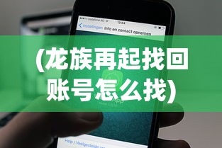 (龙族再起找回账号怎么找)龙族再起，找回账号的攻略与策略