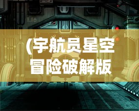 (宇航员星空冒险破解版)宇航员星空冒险手游推荐，探索未知宇宙的极致体验