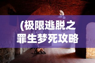 (极限逃脱之罪生梦死攻略第三章)极限逃脱之罪生梦死全面攻略及常见问题解答