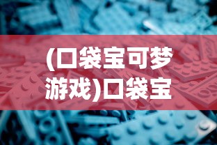 (口袋宝可梦游戏)口袋宝可梦变态大全，深度解析与常见问答
