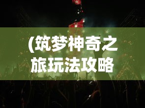 (筑梦神奇之旅玩法攻略图文)筑梦神奇之旅玩法攻略大全及常见问答（FAQ）