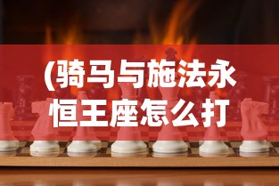 (骑马与施法永恒王座怎么打)骑马与施法，永恒王座的战斗策略及指南