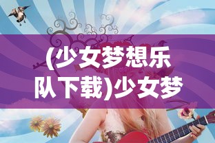 (少女梦想乐队下载)少女梦想乐队，青春与音乐的交响