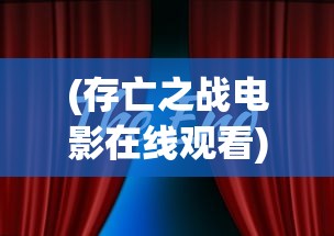 (存亡之战电影在线观看)存亡之战，挑战与机遇的博弈