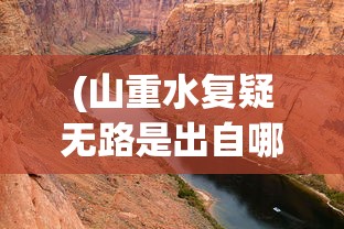 (山重水复疑无路是出自哪首诗)山重水复，自然之美与挑战
