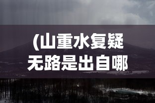 (山重水复疑无路是出自哪首诗)山重水复，自然之美与挑战