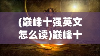 (巅峰十强英文怎么读)巅峰十强，揭秘背后的故事与挑战