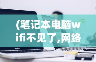 (笔记本电脑wifi不见了,网络设置也打不开)笔记本电脑如何连接WiFi，详细步骤与常见问答