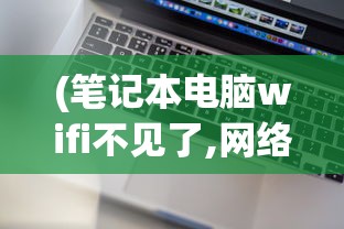 (笔记本电脑wifi不见了,网络设置也打不开)笔记本电脑如何连接WiFi，详细步骤与常见问答