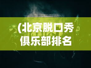 (北京脱口秀俱乐部排名)北京脱口秀俱乐部的魅力与魅力背后的故事