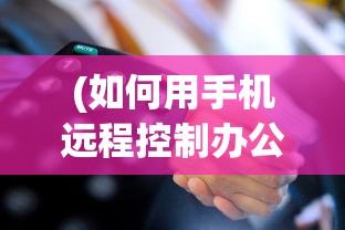 (如何用手机远程控制办公室电脑操作)用手机远程控制办公室电脑，操作指南与常见问题解答