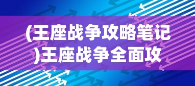 (王座战争攻略笔记)王座战争全面攻略，战略、技巧与常见问题解答