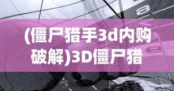 (僵尸猎手3d内购破解)3D僵尸猎手，游戏前沿与挑战
