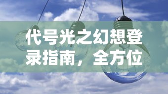 代号光之幻想登录指南，全方位解析步骤与常见问题解答