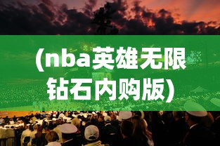 (nba英雄无限钻石内购版)NBA英雄3DM，探索篮球世界的全新维度