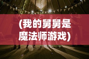 (我的舅舅是魔法师游戏)我的舅舅是魔法师，游戏攻略详解及常见问题解答