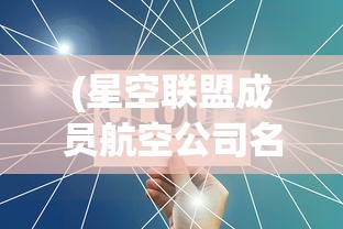 (星空联盟成员航空公司名单)星空联盟成员航空公司，合作、创新与未来的挑战