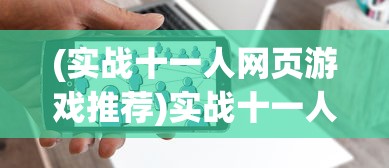 (实战十一人网页游戏推荐)实战十一人网页游戏，策略、挑战与FAQ