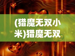 (猎魔无双小米)猎魔无双高爆版，全新体验与独特魅力