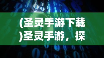 (圣灵手游下载)圣灵手游，探索虚拟世界的奇幻之旅