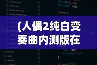 (人偶2纯白变奏曲内测版在线观看)关于人偶2纯白变奏曲内测版的解析与探讨
