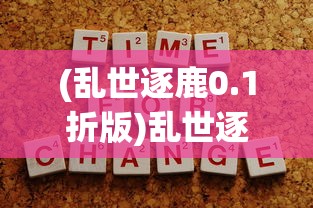 (乱世逐鹿0.1折版)乱世逐鹿，0.1折背后的策略与机遇分析