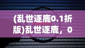 (乱世逐鹿0.1折版)乱世逐鹿，0.1折背后的策略与机遇分析