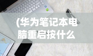(华为笔记本电脑重启按什么键)电脑重启应该按哪个键？详解电脑重启操作及常见问题