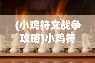 (小鸡符文战争攻略)小鸡符文战争游戏攻略，玩转这场奇幻战争！