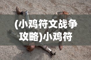 (小鸡符文战争攻略)小鸡符文战争游戏攻略，玩转这场奇幻战争！