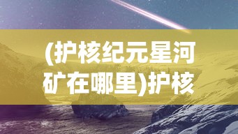 (护核纪元星河矿在哪里)护核纪元星河，探索未知的宇宙时代
