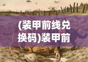 (装甲前线兑换码)装甲前线，现代战争策略与战术深度解析