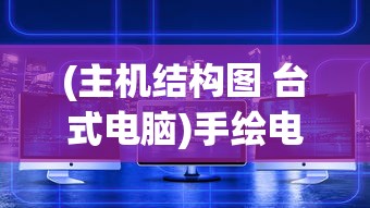 (主机结构图 台式电脑)手绘电脑主机结构图及其深度解析