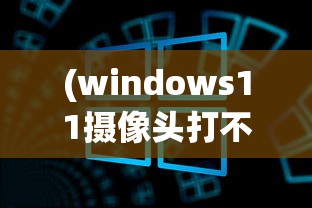 (windows11摄像头打不开)Win11电脑摄像头打不开，原因与解决方案