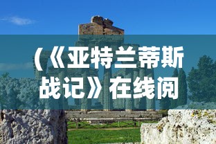 (《亚特兰蒂斯战记》在线阅读)亚特兰蒂斯战记，探寻古老文明的神秘战争
